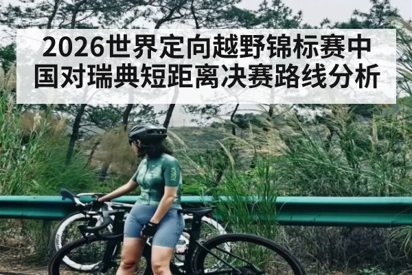 2026世界定向越野锦标赛中国对瑞典短距离决赛路线分析（c7c7）